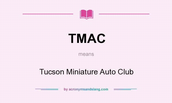 What does TMAC mean? It stands for Tucson Miniature Auto Club