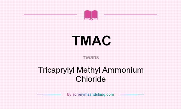 What does TMAC mean? It stands for Tricaprylyl Methyl Ammonium Chloride