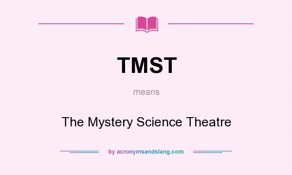 What does TMST mean? It stands for The Mystery Science Theatre