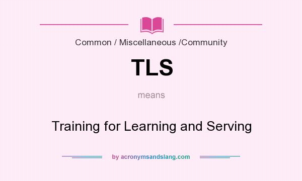 What does TLS mean? It stands for Training for Learning and Serving