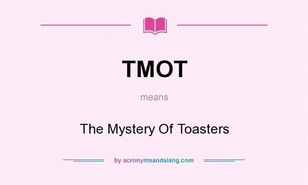 What does TMOT mean? It stands for The Mystery Of Toasters