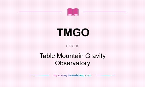 What does TMGO mean? It stands for Table Mountain Gravity Observatory