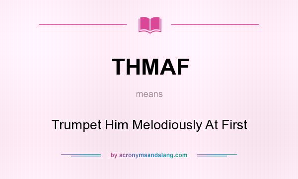 What does THMAF mean? It stands for Trumpet Him Melodiously At First
