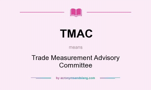 What does TMAC mean? It stands for Trade Measurement Advisory Committee