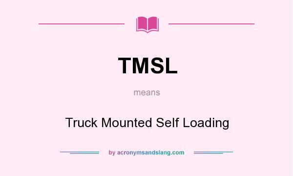 What does TMSL mean? It stands for Truck Mounted Self Loading