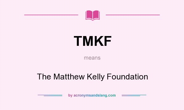 What does TMKF mean? It stands for The Matthew Kelly Foundation