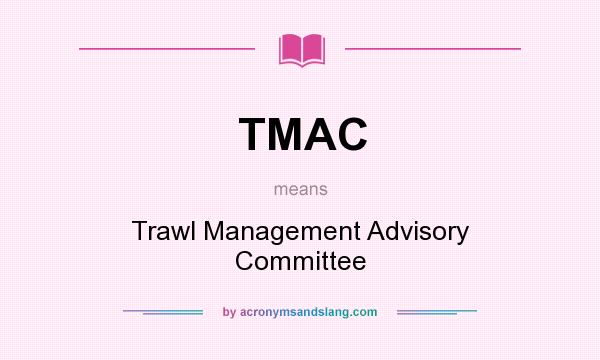 What does TMAC mean? It stands for Trawl Management Advisory Committee