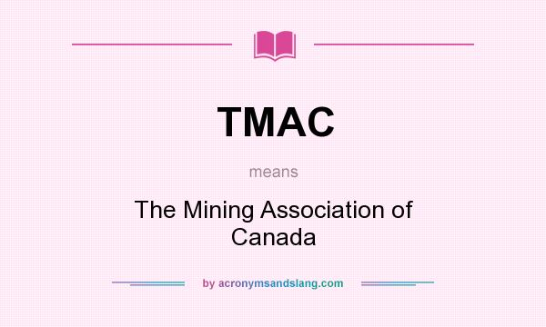 What does TMAC mean? It stands for The Mining Association of Canada