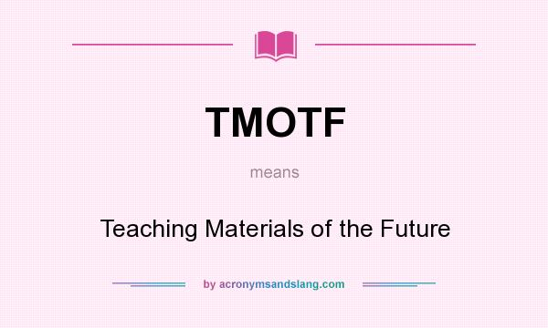 What does TMOTF mean? It stands for Teaching Materials of the Future