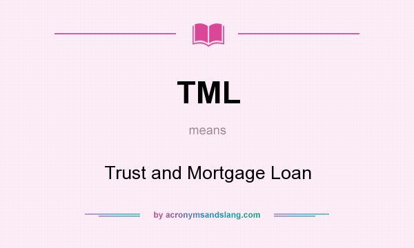 What does TML mean? It stands for Trust and Mortgage Loan