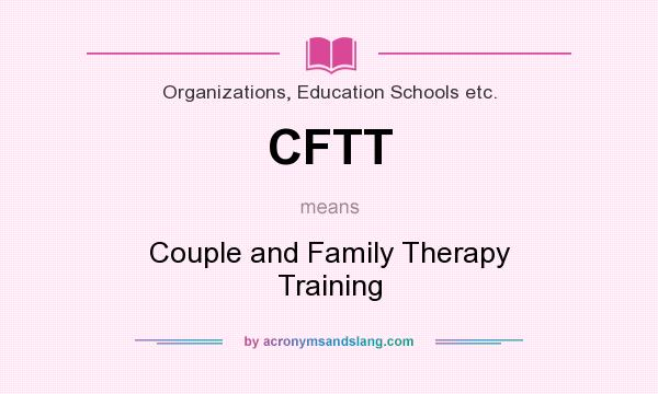 What does CFTT mean? It stands for Couple and Family Therapy Training