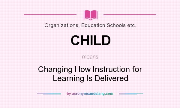 What does CHILD mean? It stands for Changing How Instruction for Learning Is Delivered