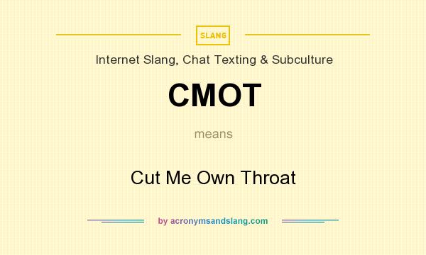 What does CMOT mean? It stands for Cut Me Own Throat