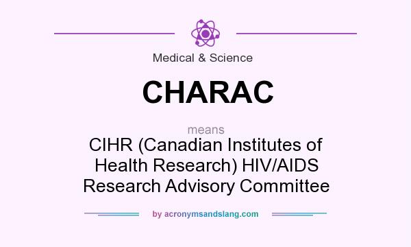 What does CHARAC mean? It stands for CIHR (Canadian Institutes of Health Research) HIV/AIDS Research Advisory Committee