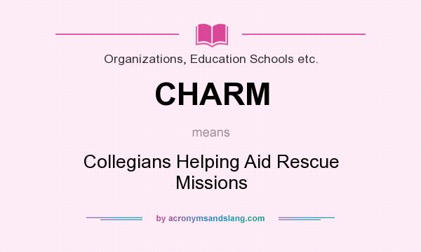 What does CHARM mean? It stands for Collegians Helping Aid Rescue Missions