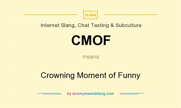 What does CMOF mean? It stands for Crowning Moment of Funny