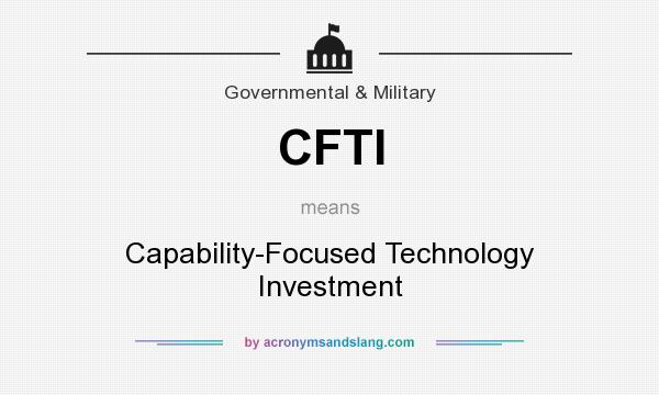 What does CFTI mean? It stands for Capability-Focused Technology Investment