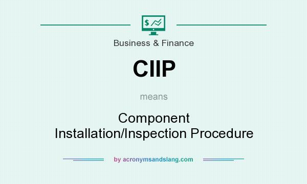 What does CIIP mean? It stands for Component Installation/Inspection Procedure