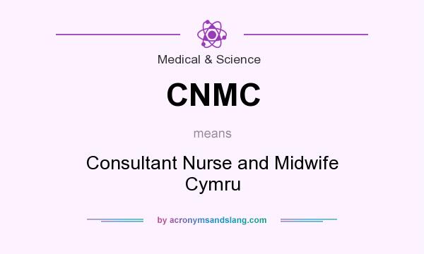 What does CNMC mean? It stands for Consultant Nurse and Midwife Cymru