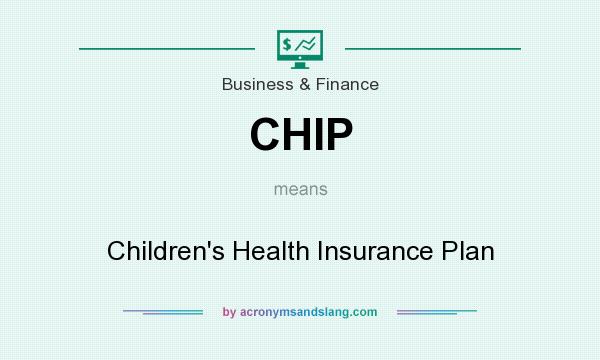 What does CHIP mean? It stands for Children`s Health Insurance Plan