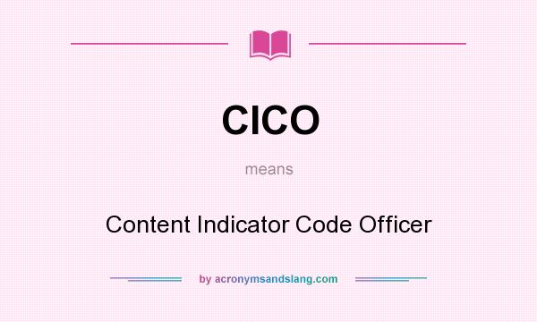 What does CICO mean? It stands for Content Indicator Code Officer