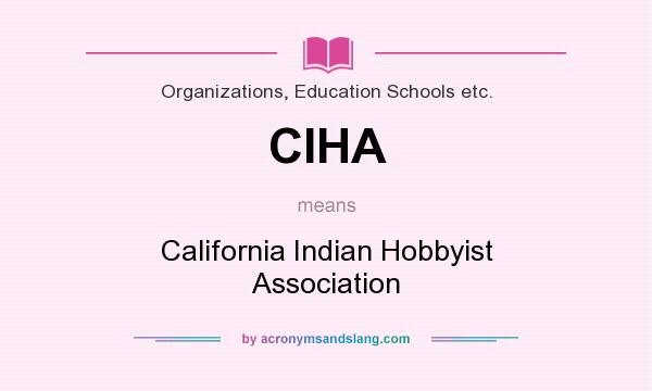 What does CIHA mean? It stands for California Indian Hobbyist Association