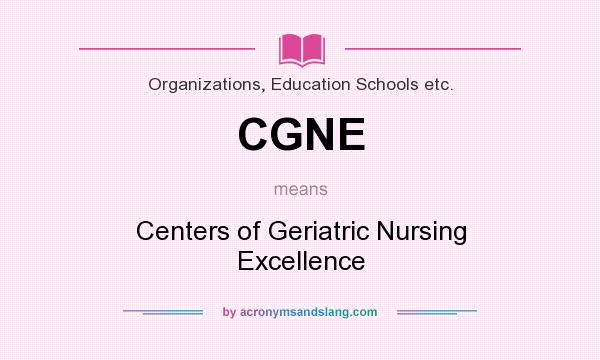 What does CGNE mean? It stands for Centers of Geriatric Nursing Excellence