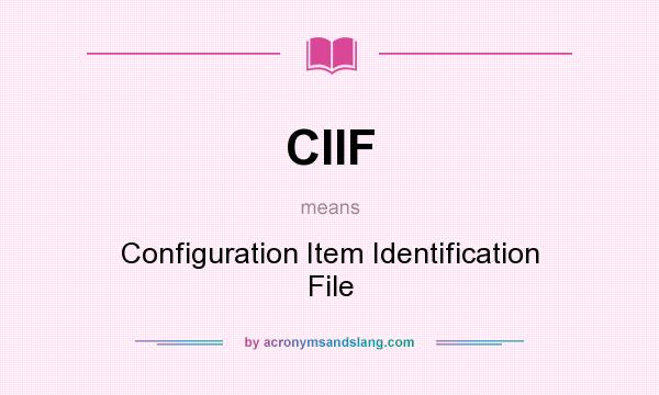 What does CIIF mean? It stands for Configuration Item Identification File
