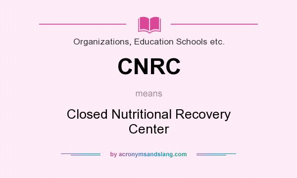 What does CNRC mean? It stands for Closed Nutritional Recovery Center