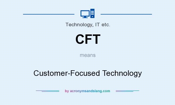 What does CFT mean? It stands for Customer-Focused Technology