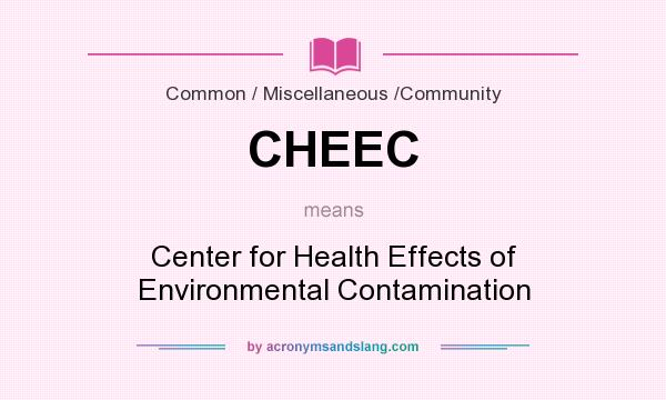 What does CHEEC mean? It stands for Center for Health Effects of Environmental Contamination