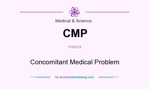 What does CMP mean? It stands for Concomitant Medical Problem