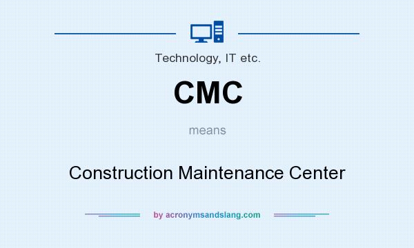 What does CMC mean? It stands for Construction Maintenance Center