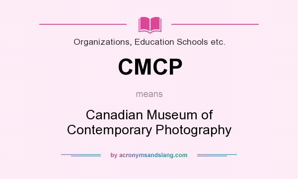 What does CMCP mean? It stands for Canadian Museum of Contemporary Photography