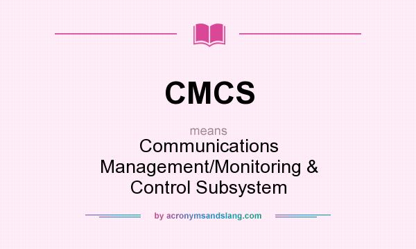 What does CMCS mean? It stands for Communications Management/Monitoring & Control Subsystem