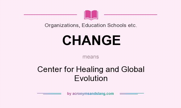 What does CHANGE mean? It stands for Center for Healing and Global Evolution