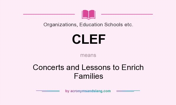 What does CLEF mean? It stands for Concerts and Lessons to Enrich Families