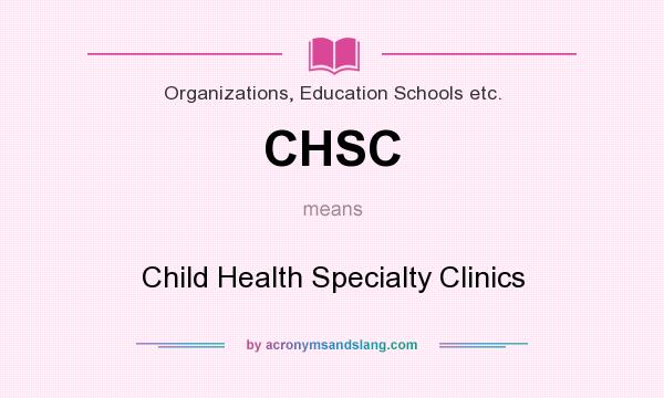 What does CHSC mean? It stands for Child Health Specialty Clinics