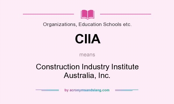 What does CIIA mean? It stands for Construction Industry Institute Australia, Inc.