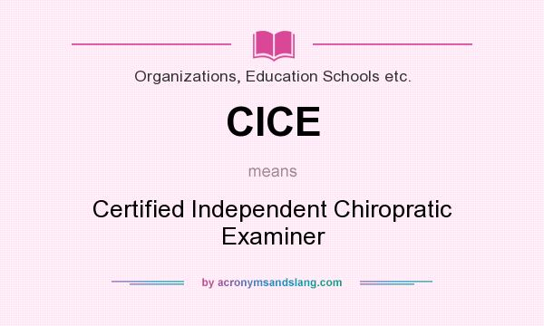 What does CICE mean? It stands for Certified Independent Chiropratic Examiner
