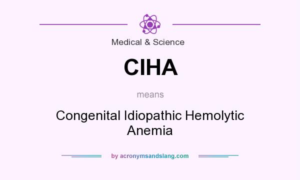 What does CIHA mean? It stands for Congenital Idiopathic Hemolytic Anemia