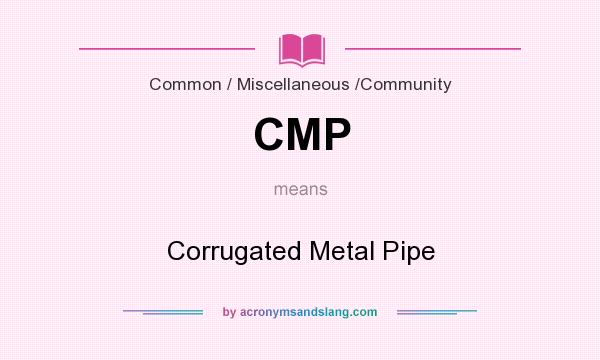 What does CMP mean? It stands for Corrugated Metal Pipe