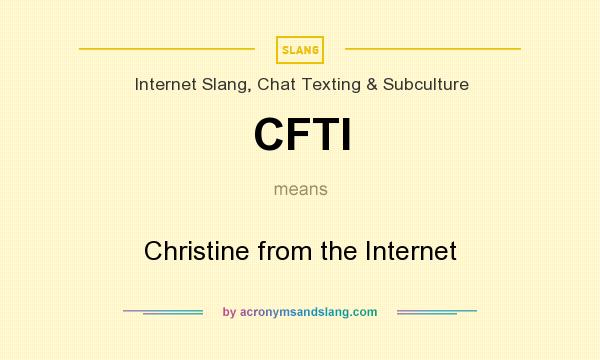 What does CFTI mean? It stands for Christine from the Internet
