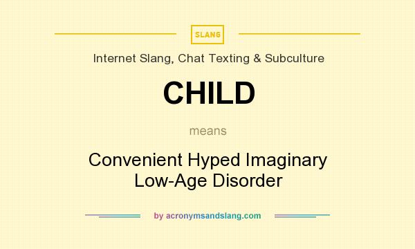 What does CHILD mean? It stands for Convenient Hyped Imaginary Low-Age Disorder