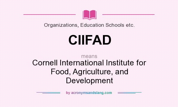 What does CIIFAD mean? It stands for Cornell International Institute for Food, Agriculture, and Development