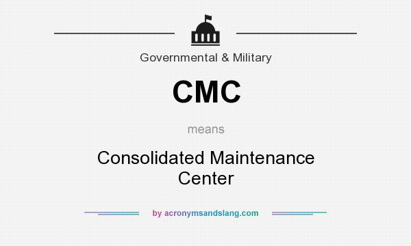 What does CMC mean? It stands for Consolidated Maintenance Center