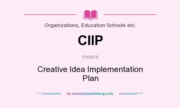 What does CIIP mean? It stands for Creative Idea Implementation Plan
