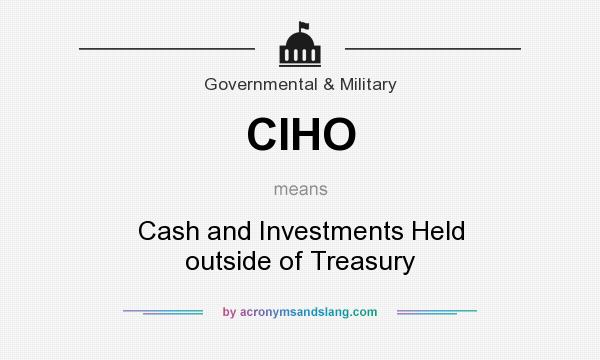 What does CIHO mean? It stands for Cash and Investments Held outside of Treasury