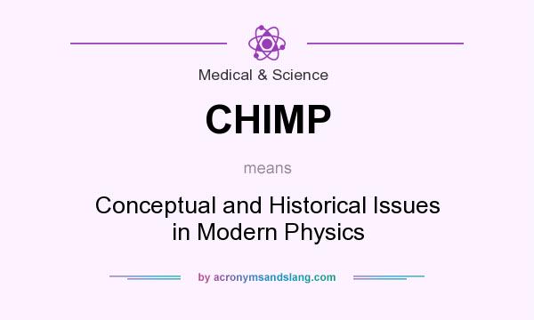 What does CHIMP mean? It stands for Conceptual and Historical Issues in Modern Physics