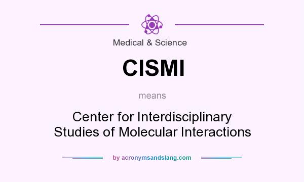 What does CISMI mean? It stands for Center for Interdisciplinary Studies of Molecular Interactions